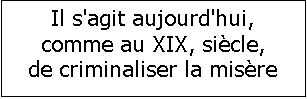 Zone de Texte: Il s'agit aujourd'hui, comme au XIX, sicle, 
de criminaliser la misre

